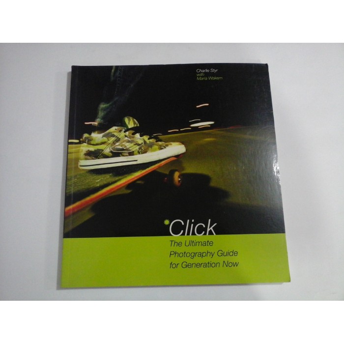 CLICK - THE ULTIMATE PHOTOGRAPHY GUIDE FOR GENERATION NOW - CHARLIE STYR WITH MARIA WAKEM